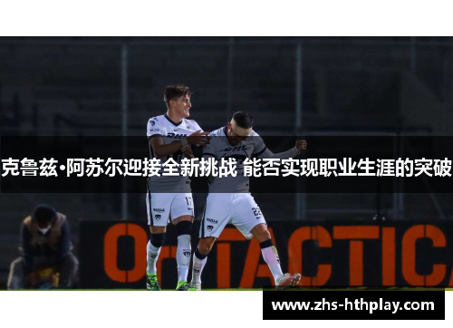 克鲁兹·阿苏尔迎接全新挑战 能否实现职业生涯的突破