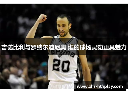 吉诺比利与罗纳尔迪尼奥 谁的球场灵动更具魅力