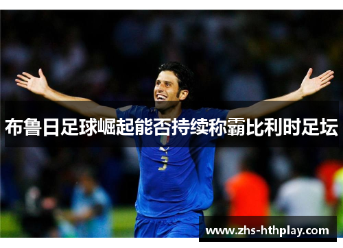布鲁日足球崛起能否持续称霸比利时足坛