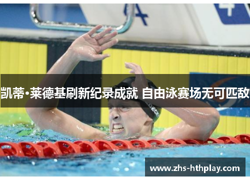 凯蒂·莱德基刷新纪录成就 自由泳赛场无可匹敌
