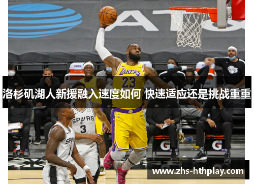 洛杉矶湖人新援融入速度如何 快速适应还是挑战重重