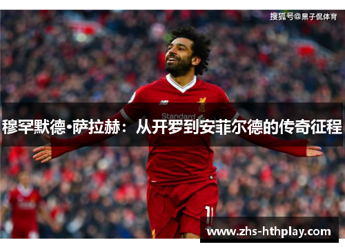 穆罕默德·萨拉赫：从开罗到安菲尔德的传奇征程