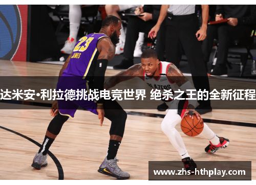 达米安·利拉德挑战电竞世界 绝杀之王的全新征程