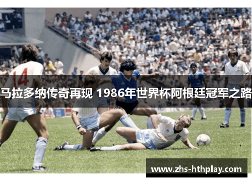马拉多纳传奇再现 1986年世界杯阿根廷冠军之路