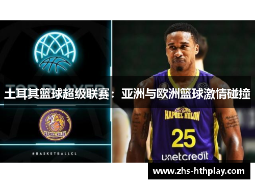 土耳其篮球超级联赛：亚洲与欧洲篮球激情碰撞