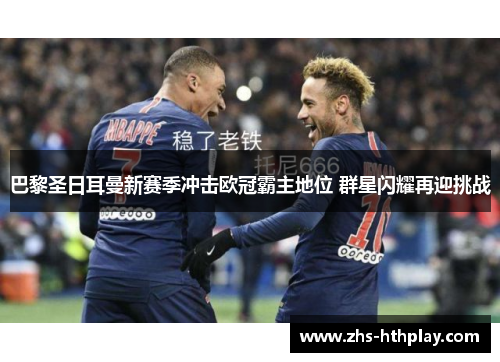 巴黎圣日耳曼新赛季冲击欧冠霸主地位 群星闪耀再迎挑战