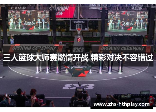 三人篮球大师赛燃情开战 精彩对决不容错过