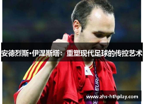 安德烈斯·伊涅斯塔：重塑现代足球的传控艺术