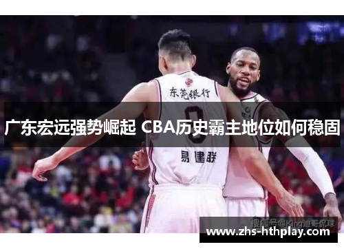 广东宏远强势崛起 CBA历史霸主地位如何稳固
