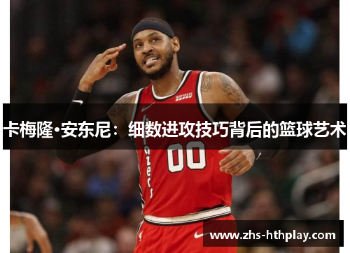 卡梅隆·安东尼：细数进攻技巧背后的篮球艺术