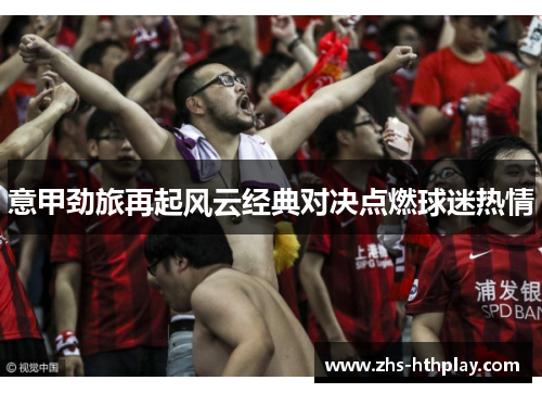 意甲劲旅再起风云经典对决点燃球迷热情