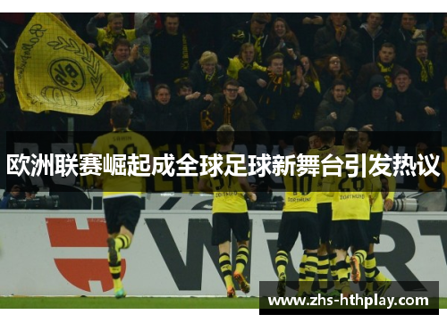 欧洲联赛崛起成全球足球新舞台引发热议