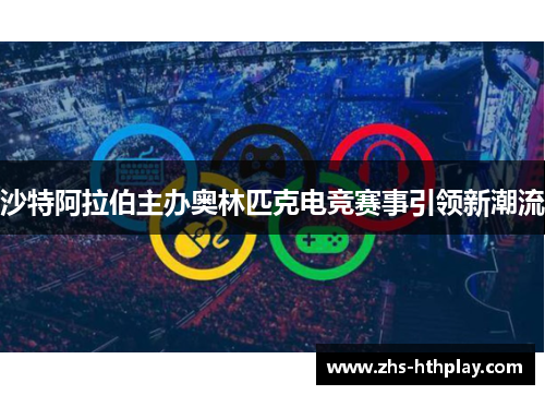 沙特阿拉伯主办奥林匹克电竞赛事引领新潮流