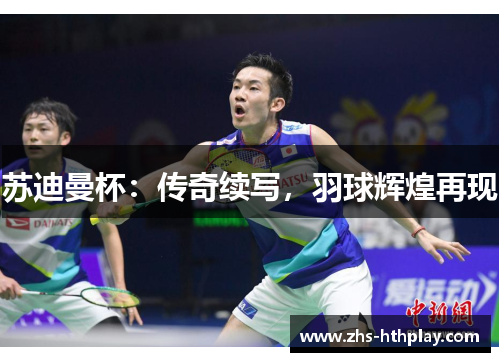 苏迪曼杯：传奇续写，羽球辉煌再现