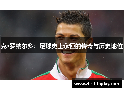 克·罗纳尔多：足球史上永恒的传奇与历史地位