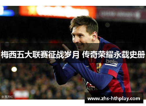 梅西五大联赛征战岁月 传奇荣耀永载史册
