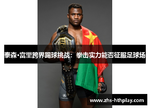 泰森·富里跨界踢球挑战：拳击实力能否征服足球场