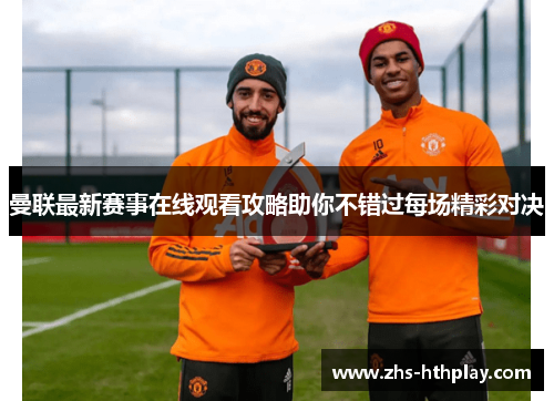 曼联最新赛事在线观看攻略助你不错过每场精彩对决