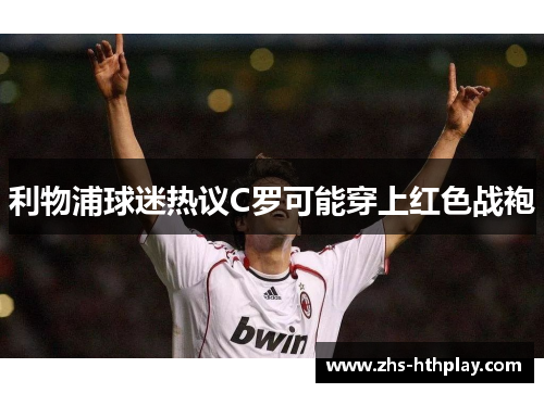 利物浦球迷热议C罗可能穿上红色战袍