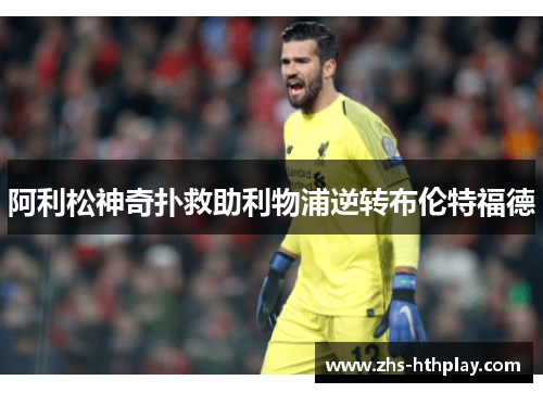 阿利松神奇扑救助利物浦逆转布伦特福德