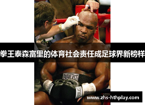 拳王泰森富里的体育社会责任成足球界新榜样