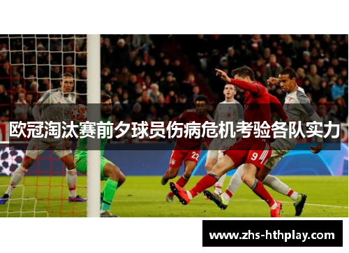 欧冠淘汰赛前夕球员伤病危机考验各队实力