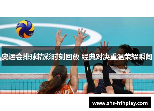 奥运会排球精彩时刻回放 经典对决重温荣耀瞬间