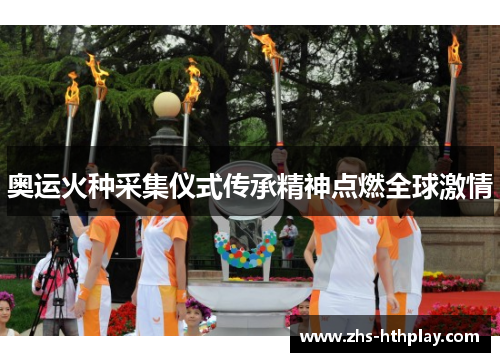 奥运火种采集仪式传承精神点燃全球激情